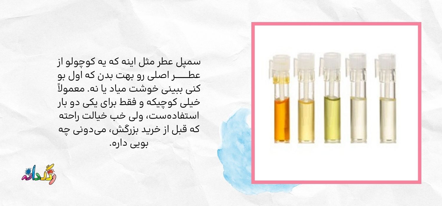 سمپل عطر مثل اینه که یه کوچولو از عطـــــــــر اصلی رو بهت بدن که اول بو کنی ببینی خوشت میاد یا نه. معمولاً خیلی کوچیکه و فقط برای یکی دو بار استفادهست، ولی خب خیالت راحته که قبل از خرید بزرگش، میدونی چه بویی داره.
